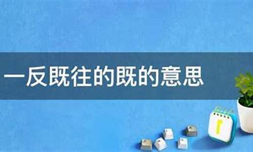 一反既往的既的意思-一反既往中既的意思