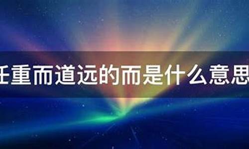 任重而道远的而是什么意思-任重而道远的而