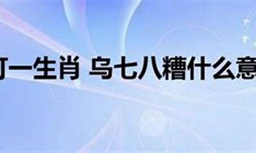 乌七八糟什么意思打一生肖-乌七八糟的拼音