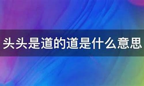 头头是道的意思是什么-头头是道的意思是什么(最佳答案)