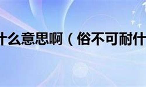 俗不可耐什么意思-俗不可耐的意思是什么