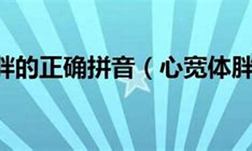 心宽体胖的拼音-心宽体胖的拼音2021年读什么