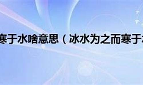 冰寒于水指的是什么生肖-冰寒于水的意思是什么