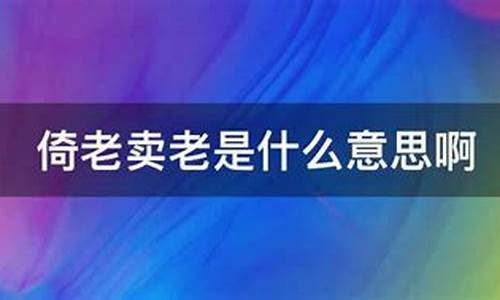 倚老卖老是什么意思是骂人的吗-倚老卖老是什么意思