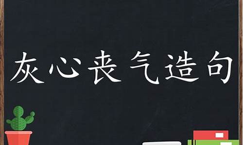 灰心丧气造句-灰心丧气造句字三年级下册