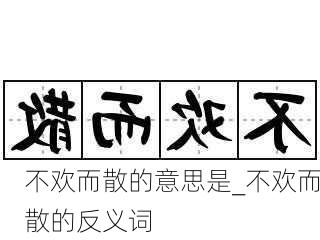 不欢而散的意思是_不欢而散的反义词