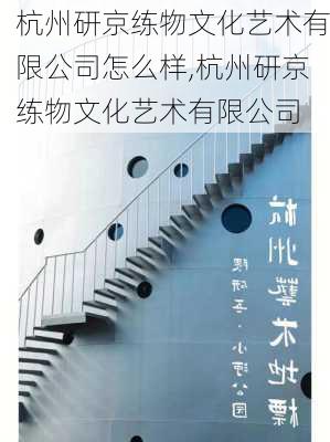 杭州研京练物文化艺术有限公司怎么样,杭州研京练物文化艺术有限公司