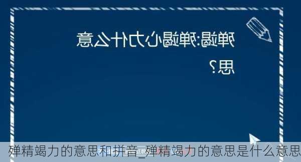 殚精竭力的意思和拼音_殚精竭力的意思是什么意思