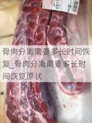 骨肉分离需要多长时间恢复_骨肉分离需要多长时间恢复原状