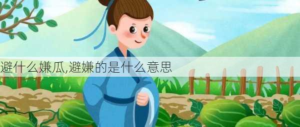 避什么嫌瓜,避嫌的是什么意思