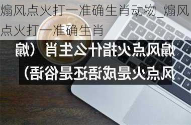 煽风点火打一准确生肖动物_煽风点火打一准确生肖