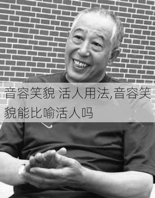 音容笑貌 活人用法,音容笑貌能比喻活人吗