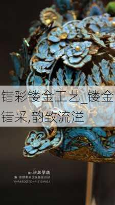 错彩镂金工艺_镂金错采,韵致流溢