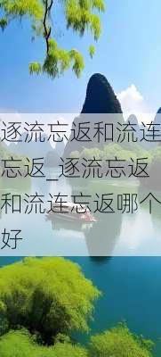 逐流忘返和流连忘返_逐流忘返和流连忘返哪个好