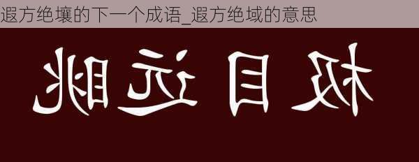 遐方绝壤的下一个成语_遐方绝域的意思