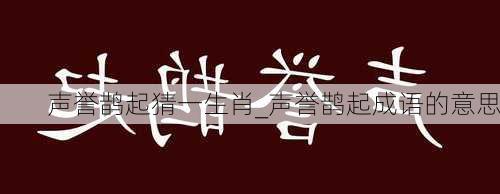 声誉鹊起猜一生肖_声誉鹊起成语的意思