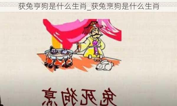 获兔亨狗是什么生肖_获兔烹狗是什么生肖