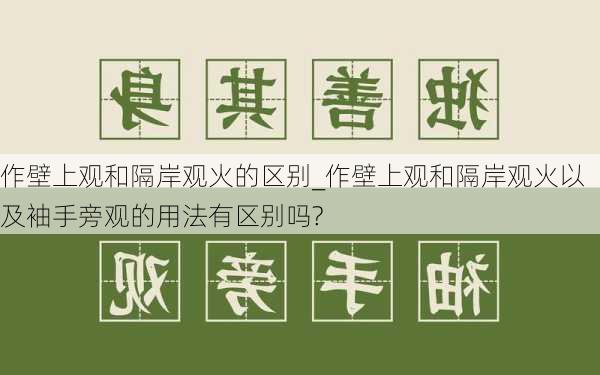 作壁上观和隔岸观火的区别_作壁上观和隔岸观火以及袖手旁观的用法有区别吗?