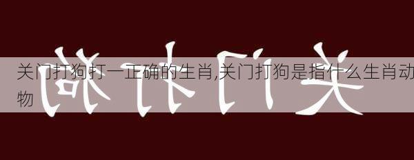 关门打狗打一正确的生肖,关门打狗是指什么生肖动物