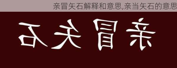 亲冒矢石解释和意思,亲当矢石的意思