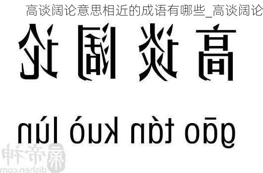 高谈阔论意思相近的成语有哪些_高谈阔论