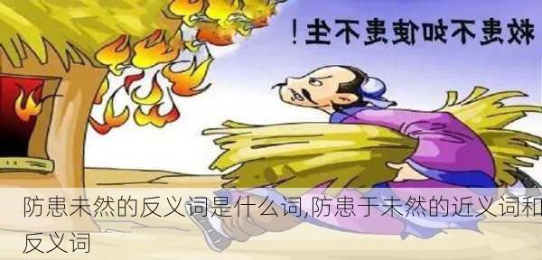 防患未然的反义词是什么词,防患于未然的近义词和反义词