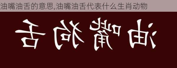 油嘴油舌的意思,油嘴油舌代表什么生肖动物