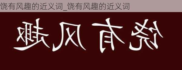 饶有风趣的近义词_饶有风趣的近义词