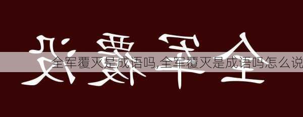 全军覆灭是成语吗,全军覆灭是成语吗怎么说