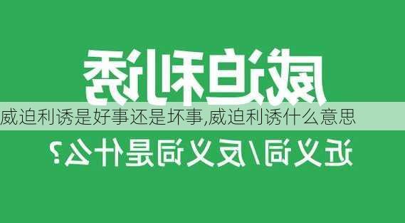 威迫利诱是好事还是坏事,威迫利诱什么意思