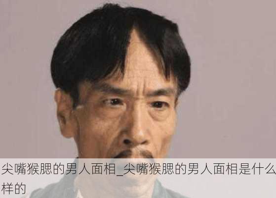 尖嘴猴腮的男人面相_尖嘴猴腮的男人面相是什么样的