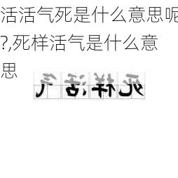 活活气死是什么意思呢?,死样活气是什么意思