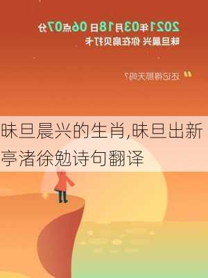 昧旦晨兴的生肖,昧旦出新亭渚徐勉诗句翻译