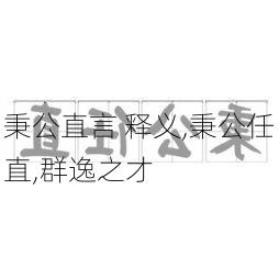 秉公直言 释义,秉公任直,群逸之才