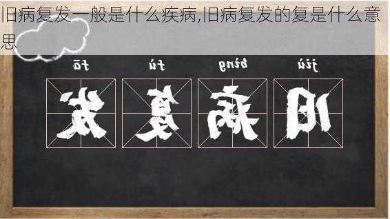 旧病复发一般是什么疾病,旧病复发的复是什么意思