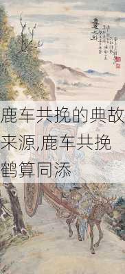 鹿车共挽的典故来源,鹿车共挽鹤算同添