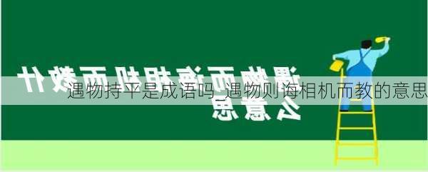 遇物持平是成语吗_遇物则诲相机而教的意思