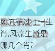 风流罪过打一生肖,风流生肖是哪几个肖?