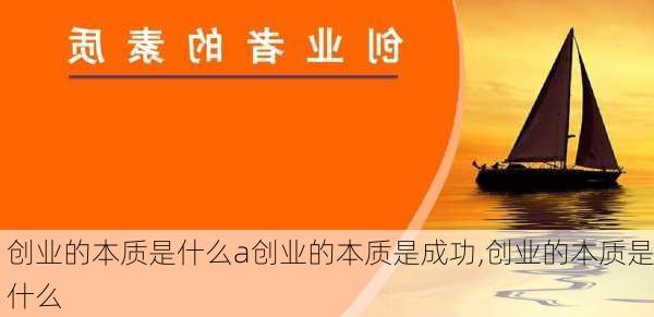 创业的本质是什么a创业的本质是成功,创业的本质是什么