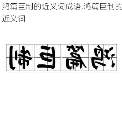 鸿篇巨制的近义词成语,鸿篇巨制的近义词