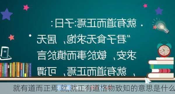 就有道而正焉 就,就正有道格物致知的意思是什么