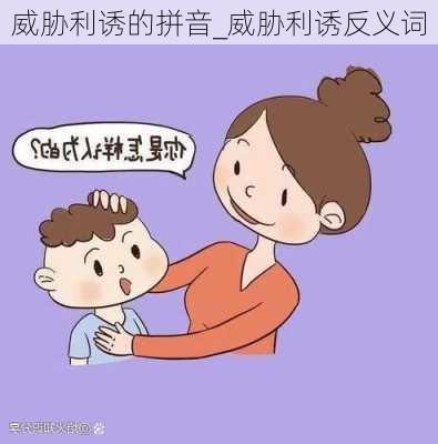 威胁利诱的拼音_威胁利诱反义词