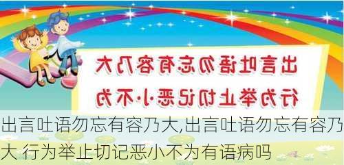 出言吐语勿忘有容乃大,出言吐语勿忘有容乃大 行为举止切记恶小不为有语病吗