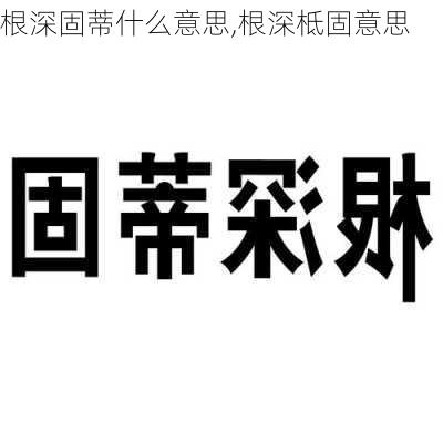 根深固蒂什么意思,根深柢固意思