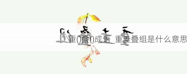 重()叠()成语_重圭叠组是什么意思