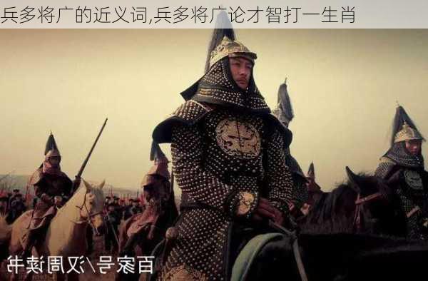 兵多将广的近义词,兵多将广论才智打一生肖