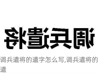 调兵遣将的遣字怎么写,调兵遣将的遣