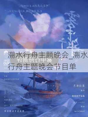 溯水行舟主题晚会_溯水行舟主题晚会节目单