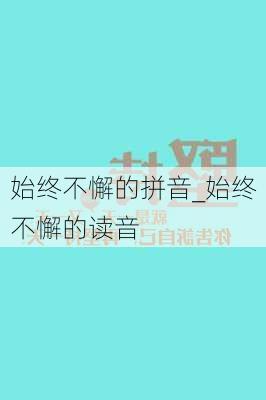 始终不懈的拼音_始终不懈的读音