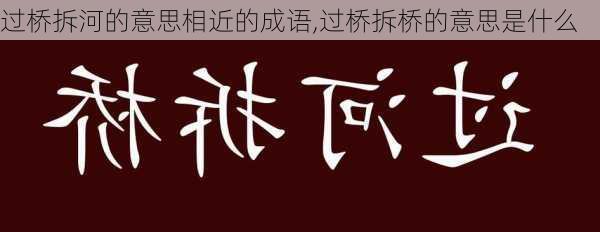 过桥拆河的意思相近的成语,过桥拆桥的意思是什么